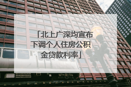 北上广深均宣布下调个人住房公积金贷款利率