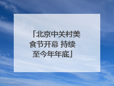 北京中关村美食节开幕 持续至今年年底