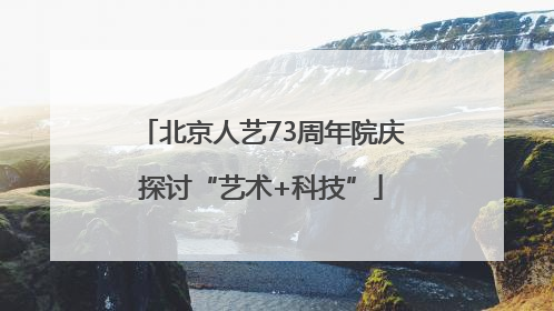 北京人艺73周年院庆探讨“艺术+科技”