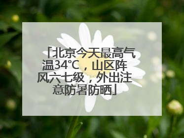 北京今天最高气温34℃，山区阵风六七级，外出注意防暑防晒