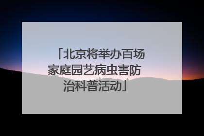 北京将举办百场家庭园艺病虫害防治科普活动