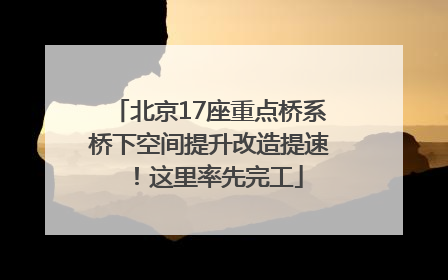 北京17座重点桥系桥下空间提升改造提速！这里率先完工