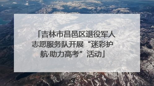 吉林市昌邑区退役军人志愿服务队开展“迷彩护航·助力高考”活动