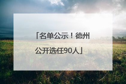 名单公示！德州公开选任90人