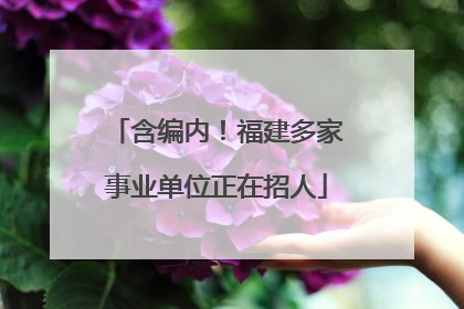 含编内！福建多家事业单位正在招人