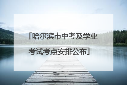 哈尔滨市中考及学业考试考点安排公布