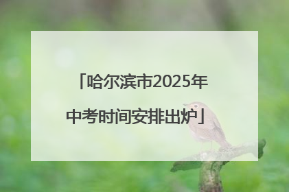 哈尔滨市2025年中考时间安排出炉