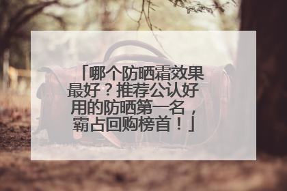 哪个防晒霜效果最好？推荐公认好用的防晒第一名，霸占回购榜首！