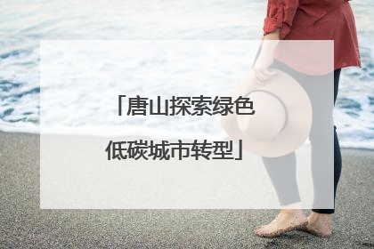 唐山探索绿色低碳城市转型