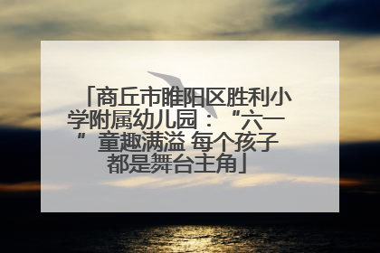 商丘市睢阳区胜利小学附属幼儿园：“六一”童趣满溢 每个孩子都是舞台主角