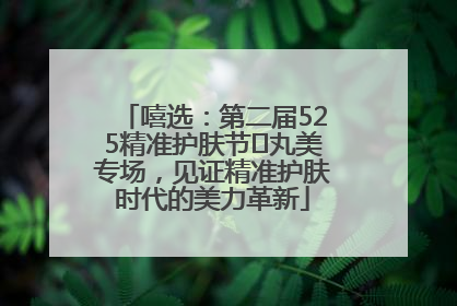 嘻选：第二届525精准护肤节✖丸美专场，见证精准护肤时代的美力革新
