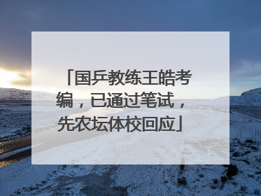 国乒教练王皓考编，已通过笔试，先农坛体校回应