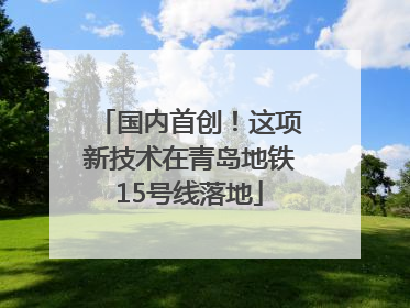 国内首创！这项新技术在青岛地铁15号线落地