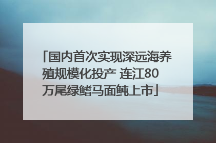 国内首次实现深远海养殖规模化投产 连江80万尾绿鳍马面鲀上市