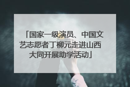 国家一级演员、中国文艺志愿者丁柳元走进山西大同开展助学活动