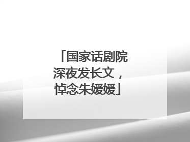 国家话剧院深夜发长文，悼念朱媛媛