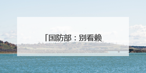 国防部：别看赖清德叫得凶，大难临头跑得最快