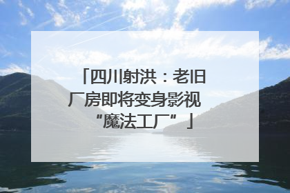四川射洪：老旧厂房即将变身影视“魔法工厂”