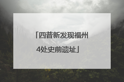 四普新发现福州4处史前遗址