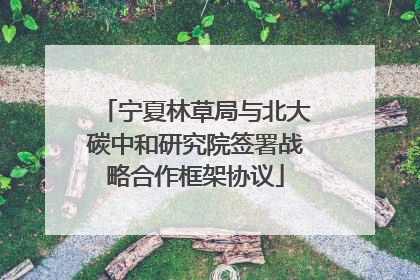 宁夏林草局与北大碳中和研究院签署战略合作框架协议