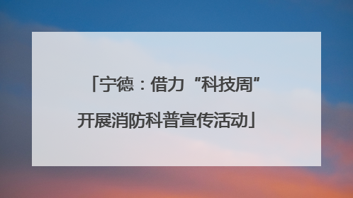 宁德：借力“科技周”开展消防科普宣传活动