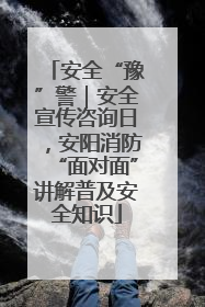 安全“豫”警｜安全宣传咨询日，安阳消防“面对面”讲解普及安全知识