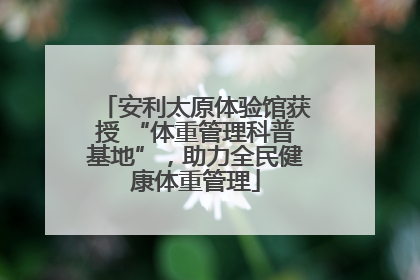 安利太原体验馆获授 “体重管理科普基地”，助力全民健康体重管理
