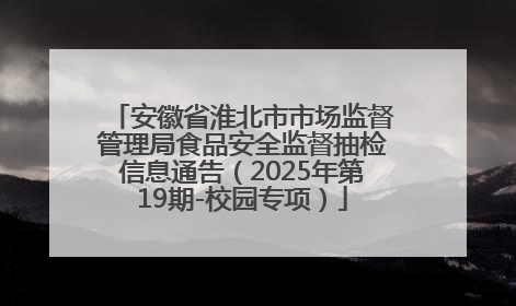 安徽省淮北市市场监督管理局食品安全监督抽检信息通告（2025年第19期-校园专项）