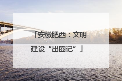 安徽肥西：文明建设“出圈记”