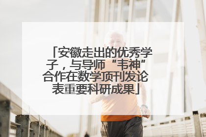 安徽走出的优秀学子，与导师“韦神”合作在数学顶刊发论表重要科研成果