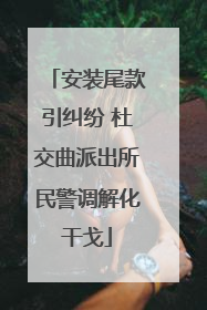 安装尾款引纠纷 杜交曲派出所民警调解化干戈