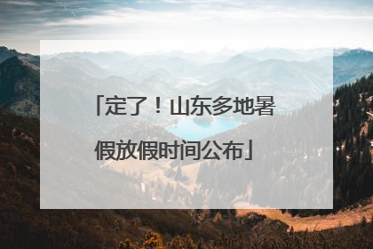 定了！山东多地暑假放假时间公布