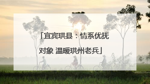 宜宾珙县：情系优抚对象 温暖珙州老兵
