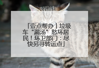 壹点帮办丨垃圾车“漏汤”愁坏居民！环卫部门：尽快另寻转运点