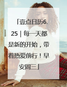 壹点日历6.25｜每一天都是新的开始，带着热爱前行！早安周三
