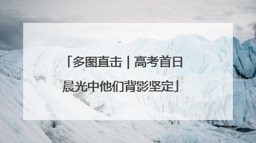 多图直击｜高考首日 晨光中他们背影坚定