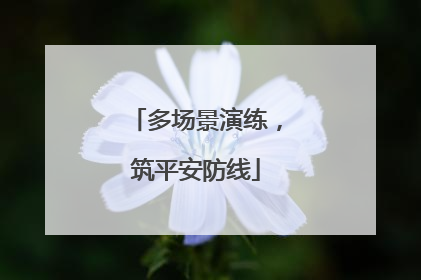 多场景演练，筑平安防线