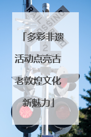 多彩非遗活动点亮古老敦煌文化新魅力