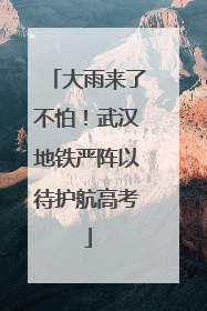 大雨来了不怕！武汉地铁严阵以待护航高考