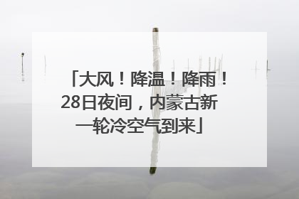 大风！降温！降雨！28日夜间，内蒙古新一轮冷空气到来