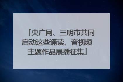 央广网、三明市共同启动这些诵读、音视频主题作品展播征集