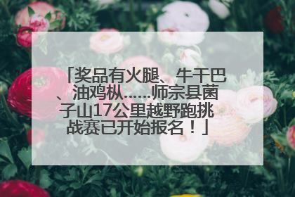 奖品有火腿、牛干巴、油鸡枞……师宗县菌子山17公里越野跑挑战赛已开始报名！