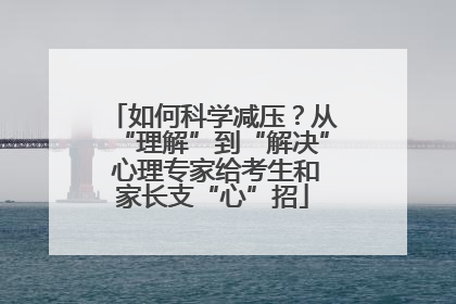 如何科学减压？从“理解”到“解决” 心理专家给考生和家长支“心”招