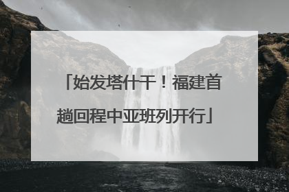 始发塔什干！福建首趟回程中亚班列开行