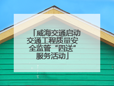 威海交通启动交通工程质量安全监管“四送”服务活动