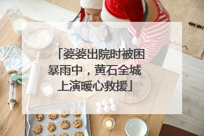 婆婆出院时被困暴雨中，黄石全城上演暖心救援