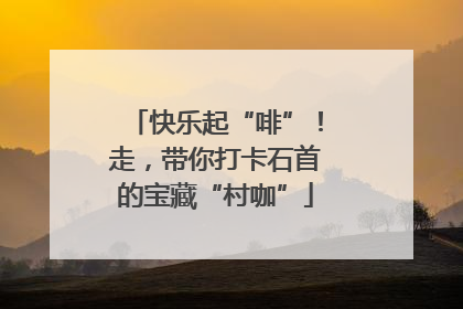 快乐起“啡”！走，带你打卡石首的宝藏“村咖”