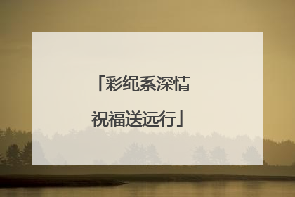 彩绳系深情 祝福送远行