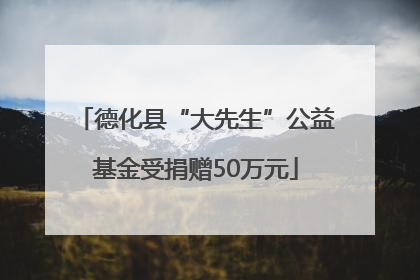 德化县“大先生”公益基金受捐赠50万元
