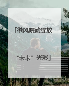 徽风皖韵绽放“未来”光彩
